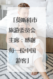 莫斯科市旅游委员会主席：感谢每一位中国游客