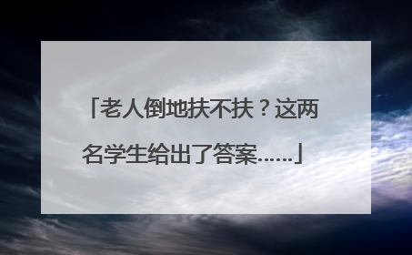老人倒地扶不扶？这两名学生给出了答案……