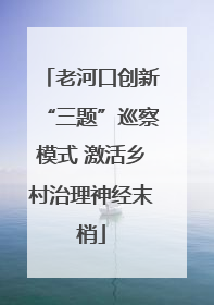 老河口创新“三题”巡察模式 激活乡村治理神经末梢
