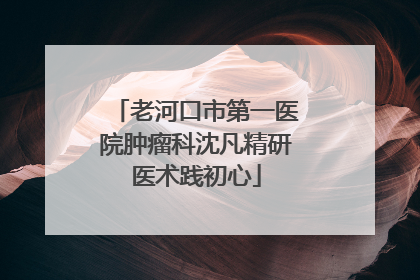 老河口市第一医院肿瘤科沈凡精研医术践初心