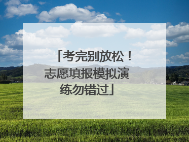 考完别放松！志愿填报模拟演练勿错过