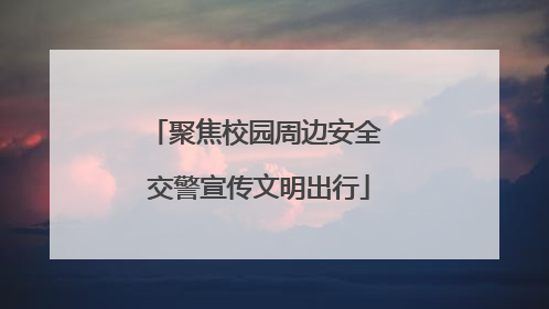 聚焦校园周边安全 交警宣传文明出行