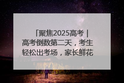 聚焦2025高考｜高考倒数第二天，考生轻松出考场，家长鲜花相迎共庆成长里程碑