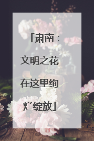 肃南：文明之花在这里绚烂绽放