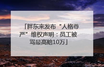 胖东来发布“人格尊严”维权声明：员工被骂最高赔10万