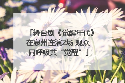 舞台剧《觉醒年代》在泉州连演2场 观众同呼吸共“觉醒”