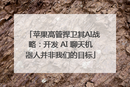 苹果高管捍卫其AI战略：开发 AI 聊天机器人并非我们的目标