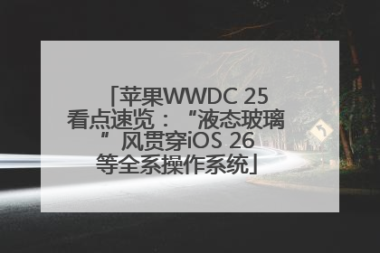 苹果WWDC 25看点速览：“液态玻璃”风贯穿iOS 26等全系操作系统