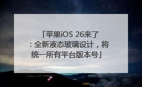 苹果iOS 26来了：全新液态玻璃设计，将统一所有平台版本号