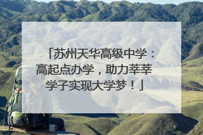 苏州天华高级中学：高起点办学，助力莘莘学子实现大学梦！