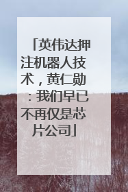 英伟达押注机器人技术，黄仁勋：我们早已不再仅是芯片公司