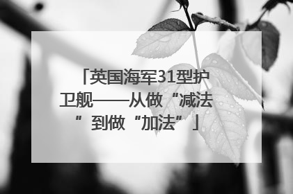 英国海军31型护卫舰——从做“减法”到做“加法”