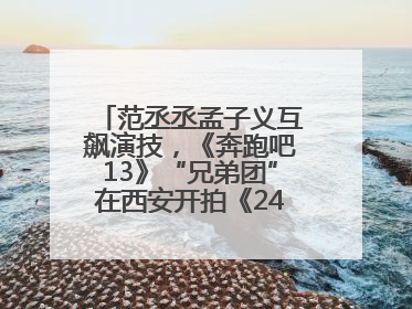 范丞丞孟子义互飙演技，《奔跑吧13》“兄弟团”在西安开拍《24K风暴》