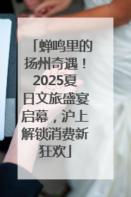 蝉鸣里的扬州奇遇！2025夏日文旅盛宴启幕，沪上解锁消费新狂欢