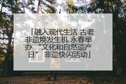 融入现代生活 古老非遗焕发生机 永春举办 “文化和自然遗产日” 非遗快闪活动