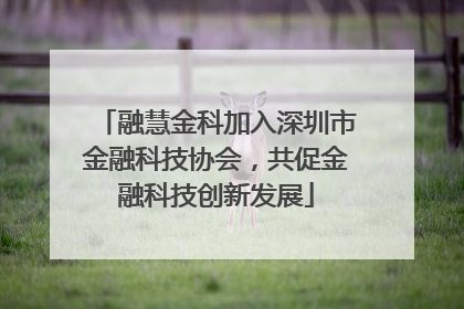 融慧金科加入深圳市金融科技协会，共促金融科技创新发展