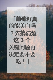 葡萄籽真的能美白吗？先搞清楚这 3 个关键问题再决定要不要吃！