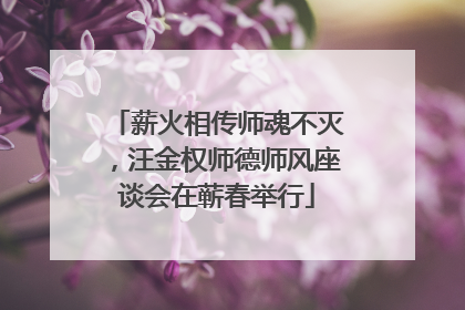 薪火相传师魂不灭，汪金权师德师风座谈会在蕲春举行
