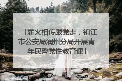 薪火相传跟党走，镇江市公安局润州分局开展青年民警党性教育课