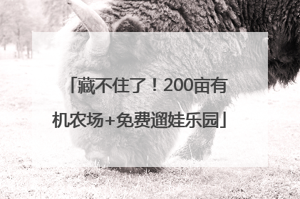 藏不住了！200亩有机农场+免费遛娃乐园
