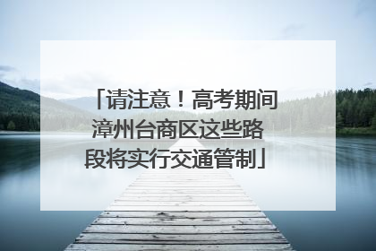 请注意！高考期间 漳州台商区这些路段将实行交通管制