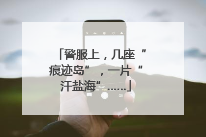 警服上，几座“痕迹岛”，一片“汗盐海”……
