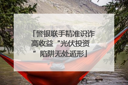 警银联手精准识诈 高收益“光伏投资”陷阱无处遁形