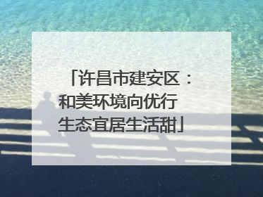 许昌市建安区：和美环境向优行 生态宜居生活甜
