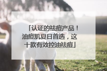 认证的祛痘产品！油痘肌夏日首选，这十款有效控油祛痘
