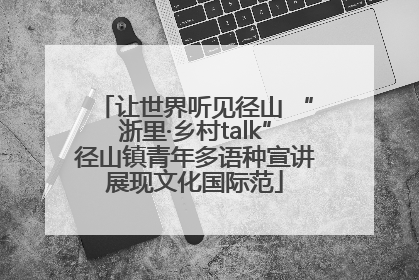 让世界听见径山 “浙里·乡村talk”径山镇青年多语种宣讲展现文化国际范