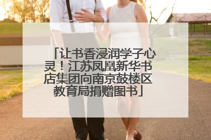 让书香浸润学子心灵！江苏凤凰新华书店集团向南京鼓楼区教育局捐赠图书