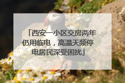 西安一小区交房两年仍用临电，高温天频停电居民深受困扰