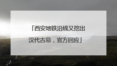 西安地铁沿线又挖出汉代古墓，官方回应