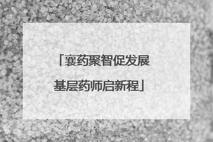 襄药聚智促发展 基层药师启新程