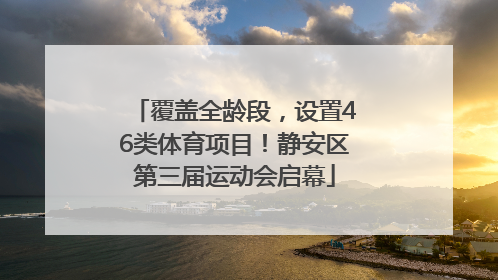 覆盖全龄段，设置46类体育项目！静安区第三届运动会启幕