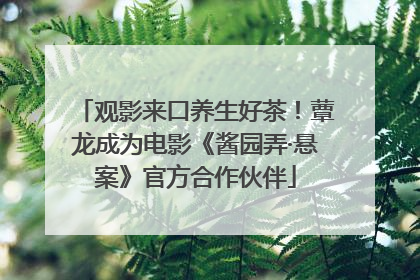 观影来口养生好茶！蕈龙成为电影《酱园弄·悬案》官方合作伙伴
