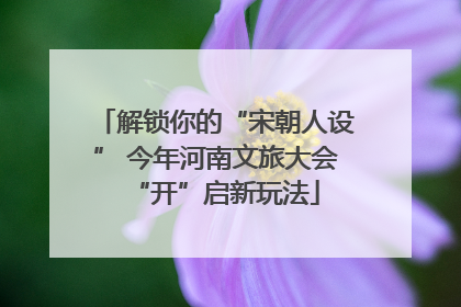 解锁你的“宋朝人设” 今年河南文旅大会“开”启新玩法
