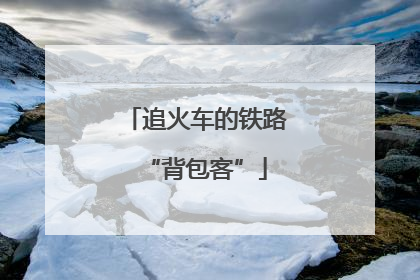 追火车的铁路“背包客”