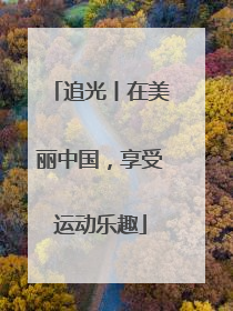 追光丨在美丽中国，享受运动乐趣
