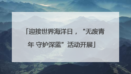 迎接世界海洋日，“无废青年 守护深蓝”活动开展