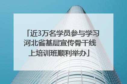 近3万名学员参与学习 河北省基层宣传骨干线上培训班顺利举办