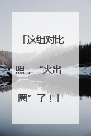 这组对比照，“火出圈”了！