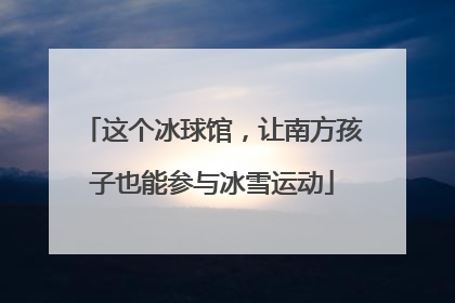 这个冰球馆，让南方孩子也能参与冰雪运动