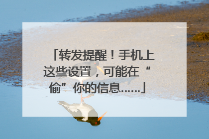 转发提醒！手机上这些设置，可能在“偷”你的信息……
