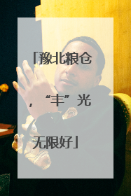 豫北粮仓，“丰”光无限好