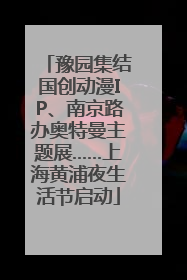 豫园集结国创动漫IP、南京路办奥特曼主题展……上海黄浦夜生活节启动