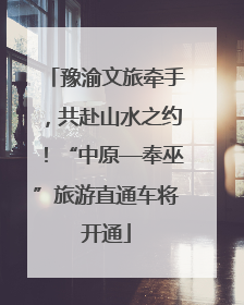 豫渝文旅牵手，共赴山水之约！“中原—奉巫”旅游直通车将开通
