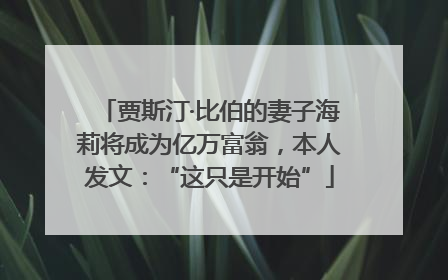 贾斯汀·比伯的妻子海莉将成为亿万富翁，本人发文：“这只是开始”