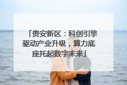 贵安新区：科创引擎驱动产业升级，算力底座托起数字未来