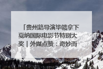 贵州籍导演毕赣拿下戛纳国际电影节特别大奖｜外媒点赞：奇妙而广阔的纯粹电影梦